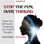 Stop the fu*k overthinking: good habits – bad habits / boost your self-esteem - awakening your po cover image