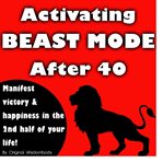 Activating beast mode after 40: manifest victory and happiness in the 2nd half of your life cover image