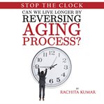 Stop the clock: can we live longer by reversing aging process? cover image