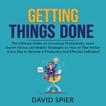 Getting things done: the ultimate guide on increasing productivity, learn expert advice and helpful cover image