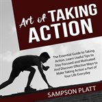 Art of taking action: the essential guide to taking action, learn useful tips to stay focused and cover image