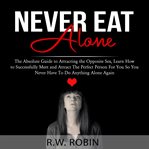 Never eat alone: the absolute guide to attracting the opposite sex, learn how to successfully mee cover image