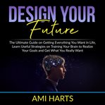 Design your future: the ultimate guide on getting everything you want in life, learn useful strat cover image