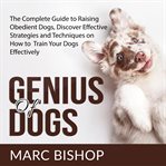 Genius of dogs: the complete guide to raising obedient dogs, discover effective strategies and te cover image