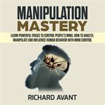 Manipulation mastery: learn powerful tricks to control people's mind, how to analyze, manipulate cover image