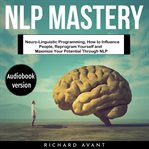 Nlp mastery: neuro-linguistic programming, how to influence people, reprogram yourself and maximi cover image