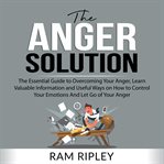 The anger solution: the essential guide to overcoming your anger, learn valuable information and cover image