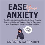 Ease your anxiety: the ultimate guide to fighting off your anxiety, discover foolproof ways on ho cover image
