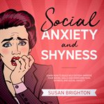Social anxiety and shyness: learn how to build self-esteem, improve your social skills, and overc cover image