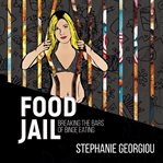 Food jail - breaking the bars of binge eating cover image