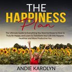 The happiness plan: the ultimate guide to everything you need to know to how to truly be happy cover image