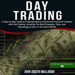 Day trading: a step by step guide to creating passive income and financial freedom with day tradit cover image