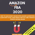 Amazon fba 2020: how to make money online with amazon algorithms. learn how to sell high-profit p cover image