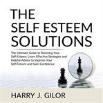 The self esteem solutions: the ultimate guide to boosting your self-esteem, learn effective strat cover image