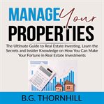Manage your properties: the ultimate guide to real estate investing, learn the secrets and inside cover image