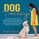 Dog training: the complete guide on the fundamentals of dog training, learn expert advice and tip cover image