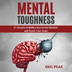 Mental toughness: 21 secrets to build a successful mindset and reach your goals cover image