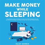 Make money while sleeping : the ultimate guide to achieve success even while sleeping, discover t cover image