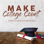 Make college count: the ultimate guide to college life, learn valuable information and tips on ho cover image