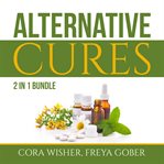 Alternative cures bundle: 2 in 1 bundle, natural cures and alternative medicine cover image