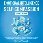 Emotional intelligence and self-compassion 2-in-1 book discover how to positively embrace your ne cover image