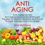 Anti aging: anti aging secrets: anti aging medical breakthroughs: the best all natural methods an cover image