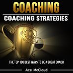 Coaching: coaching strategies: the top 100 best ways to be a great coach cover image