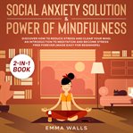 Social anxiety solution and power of mindfulness 2-in-1 book discover how to reduce stress and cl cover image