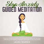 Stop anxiety guided meditation overcome anxiety and achieve comforting mindful relief with the po cover image