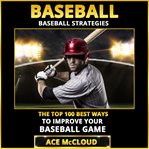 Baseball: baseball strategies: the top 100 best ways to improve your baseball game cover image