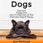 Dogs: dog care: puppy care: how to take care of and train your dog or puppy cover image
