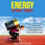 Energy: ultimate energy: discover how to increase your energy levels using the best all natural f cover image