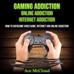 Gaming addiction: online addiction: internet addiction: how to overcome video game, internet, and cover image