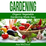 Gardening: organic vegetable gardening made easy cover image