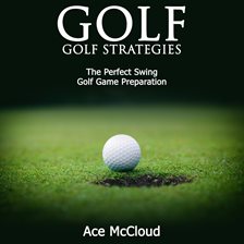 Cover image for Golf: Golf Strategies: The Perfect Swing: Golf Game Preparation