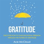Gratitude: discover how to gain emotional freedom through the power of gratitude cover image