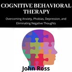 Cognitive behavioral therapy: overcoming anxiety, phobias, depression, and eliminating negative t cover image