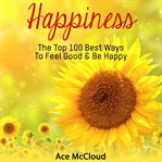 Happiness: the top 100 best ways to feel good & be happy cover image