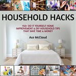 Household hacks: 150+ do it yourself home improvement & diy household tips that save time & money cover image