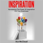 Inspiration: harnessing the power of inspiration for true greatness cover image