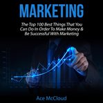 Marketing: the top 100 best things that you can do in order to make money & be successful with ma cover image