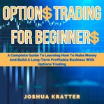 Options trading for beginners: a complete guide to learning how to make money and build a long-te cover image