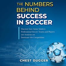 Cover image for The Numbers Behind Success in Soccer: Discover how Some Modern Professional Soccer Teams and Play