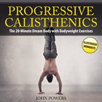 Progressive calisthenics: the 20-minute dream body with bodyweight exercises and calisthenics cover image