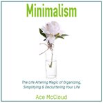 Minimalism: the life altering magic of organizing, simplifying & decluttering your life cover image