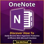 Onenote: discover how to easily become more organized, productive & efficient with microsoft onen cover image