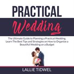 Practical wedding: the ultimate guide to planning a practical wedding, learn the best tips and st cover image