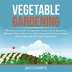 Vegetable gardening: the essential guide to vegetable gardening for beginners, discover how to st cover image