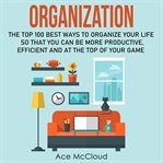 Organization: the top 100 best ways to organize your life so that you can be more productive, eff cover image