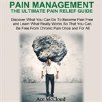 Pain management: the ultimate pain relief guide: discover what you can do to become pain free and cover image